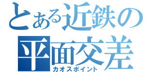 とある近鉄の平面交差（カオスポイント）