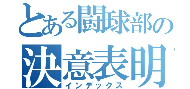 とある闘球部の決意表明（インデックス）