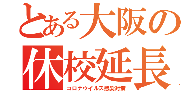 とある大阪の休校延長（コロナウイルス感染対策）