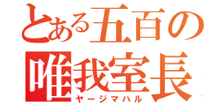 とある五百の唯我室長（ヤージマハル）