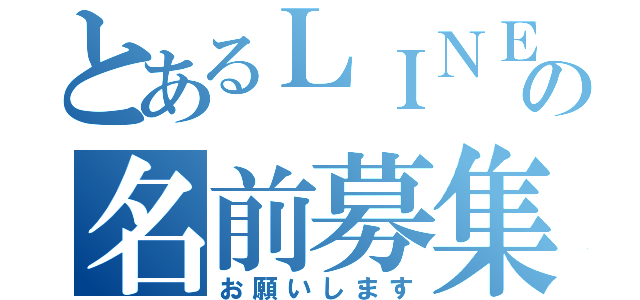 とあるＬＩＮＥの名前募集（お願いします）