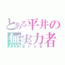 とある平井の無実力者（嫌われ者）