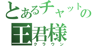 とあるチャットの王君様（クラウン）