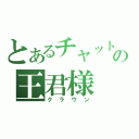 とあるチャットの王君様（クラウン）