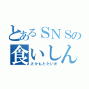 とあるＳＮＳの食いしん坊（さかもとだいき）