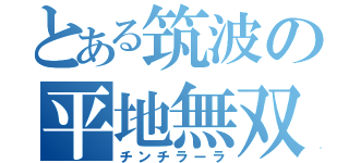 とある筑波の平地無双（チンチラーラ）