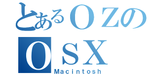 とあるＯＺのＯＳＸ（Ｍａｃｉｎｔｏｓｈ）