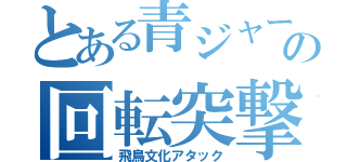 とある青ジャージの回転突撃（飛鳥文化アタック）