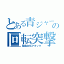 とある青ジャージの回転突撃（飛鳥文化アタック）