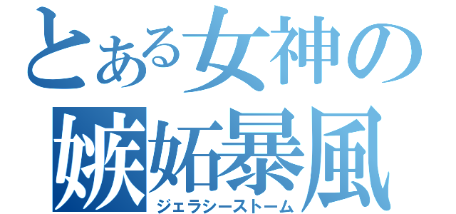 とある女神の嫉妬暴風（ジェラシーストーム）