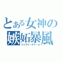 とある女神の嫉妬暴風（ジェラシーストーム）