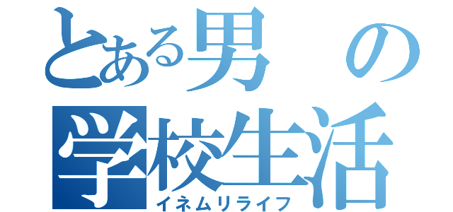 とある男の学校生活（イネムリライフ）