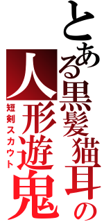 とある黒髪猫耳の人形遊鬼Ⅱ（短剣スカウト）