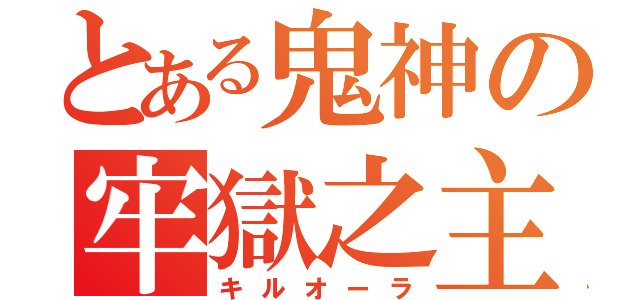 とある鬼神の牢獄之主（キルオーラ）