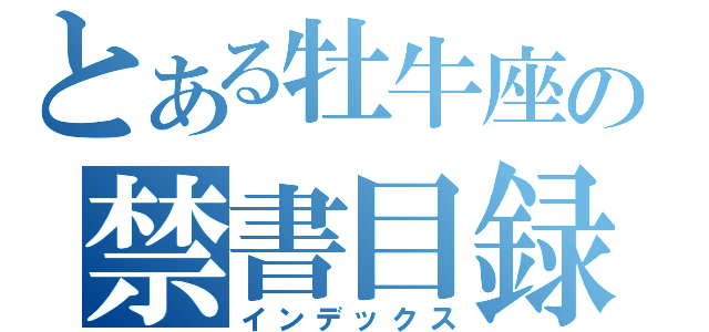 とある牡牛座の禁書目録（インデックス）