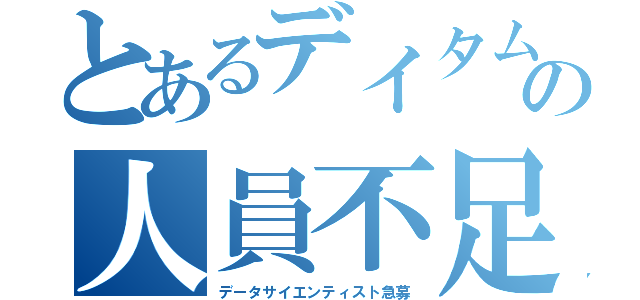 とあるデイタムの人員不足（データサイエンティスト急募）