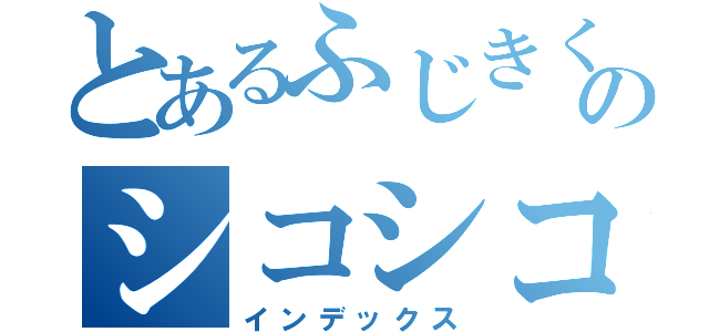 とあるふじきくんのシコシコ（インデックス）