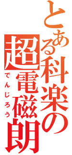 とある科楽の超電磁朗（でんじろう）