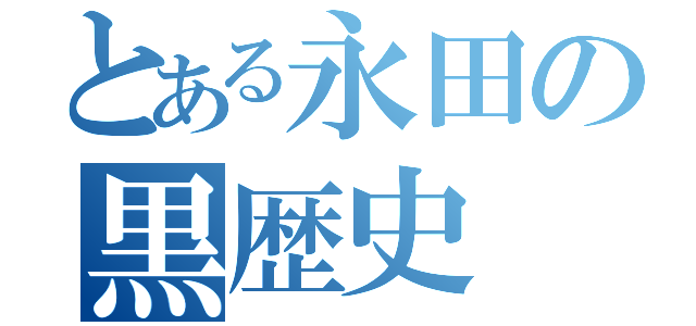 とある永田の黒歴史（）