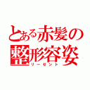 とある赤髪の整形容姿（リーゼント）