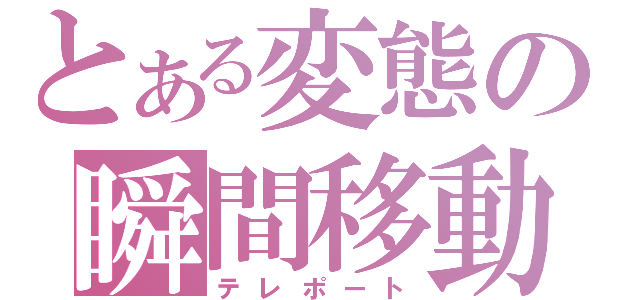 とある変態の瞬間移動（テレポート）