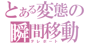 とある変態の瞬間移動（テレポート）