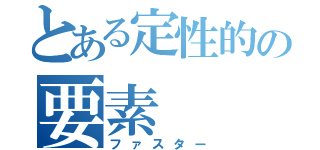 とある定性的の要素（ファスター）