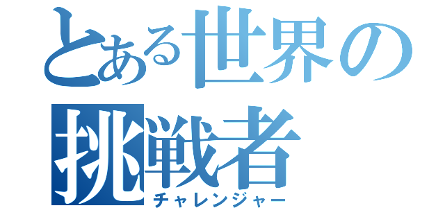 とある世界の挑戦者（チャレンジャー）