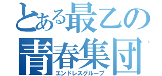 とある最乙の青春集団（エンドレスグループ）