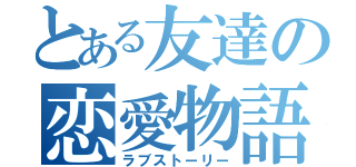 とある友達の恋愛物語（ラブストーリー）