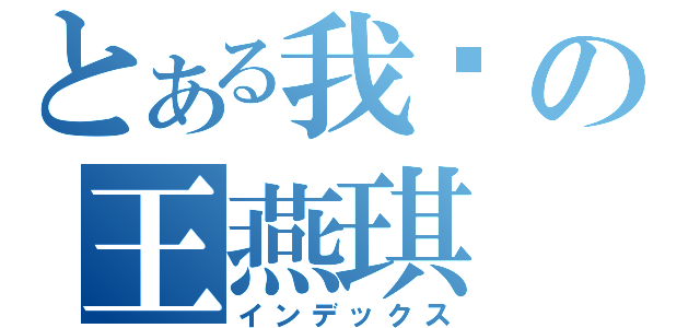 とある我爱の王燕琪（インデックス）