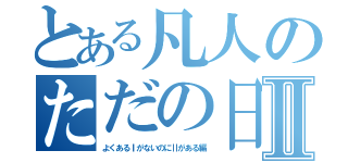 とある凡人のただの日記Ⅱ（よくあるⅠがないのにⅡがある編）