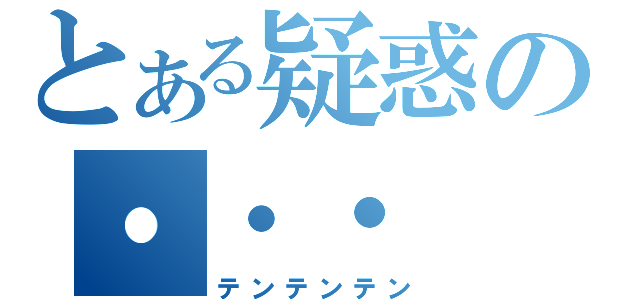 とある疑惑の・・・（テンテンテン）