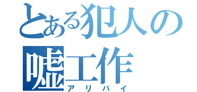 とある犯人の嘘工作（アリバイ）