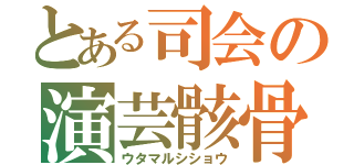 とある司会の演芸骸骨（ウタマルシショウ）