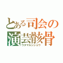 とある司会の演芸骸骨（ウタマルシショウ）