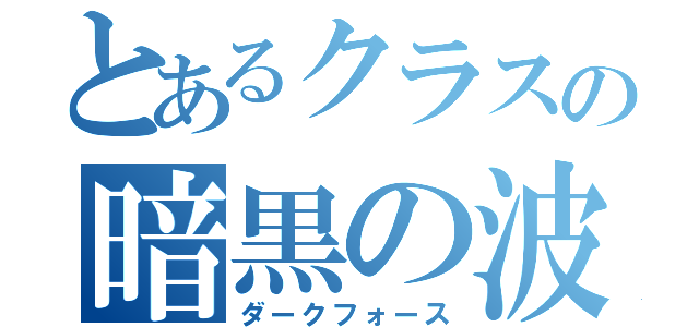 とあるクラスの暗黒の波動（ダークフォース）