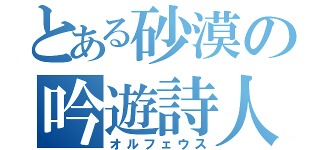 とある砂漠の吟遊詩人（オルフェウス）