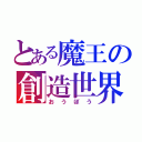 とある魔王の創造世界（おうぼう）