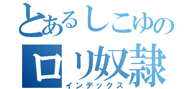 とあるしこゆのロリ奴隷（インデックス）