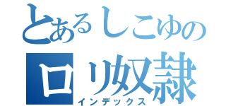 とあるしこゆのロリ奴隷（インデックス）