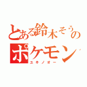 とある鈴木そうのポケモンＸ（ユキノオー）