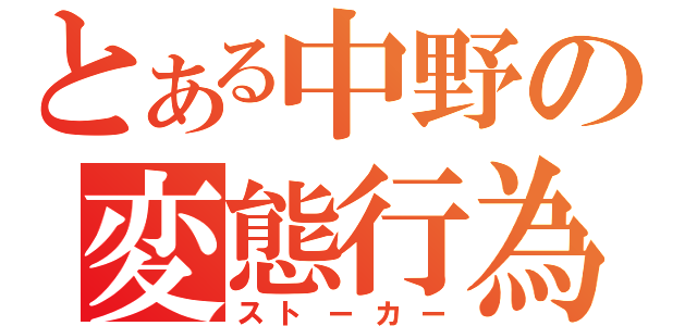 とある中野の変態行為（ストーカー）