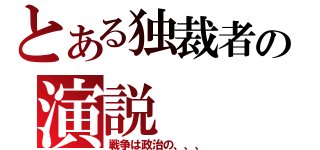 とある独裁者の演説（戦争は政治の、、、）