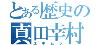 とある歴史の真田幸村（ユキムラ）