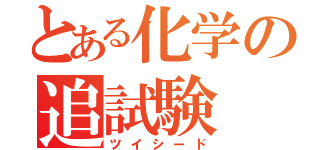 とある化学の追試験（ツイシード）