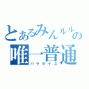 とあるみんルルの唯一普通（パラダイス）