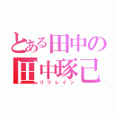 とある田中の田中琢己（リフレイン）