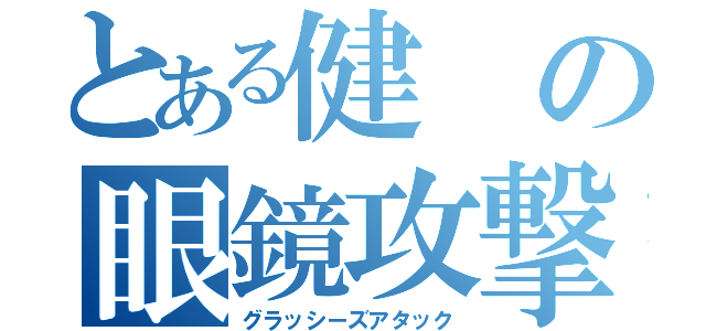 とある健の眼鏡攻撃（グラッシーズアタック）