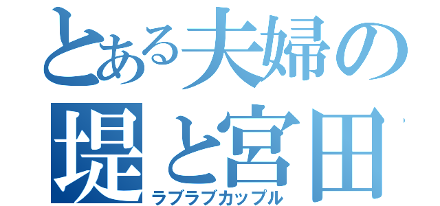 とある夫婦の堤と宮田（ラブラブカップル）